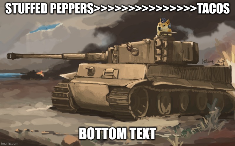   | STUFFED PEPPERS>>>>>>>>>>>>>>>TACOS; BOTTOM TEXT | image tagged in doge tank | made w/ Imgflip meme maker