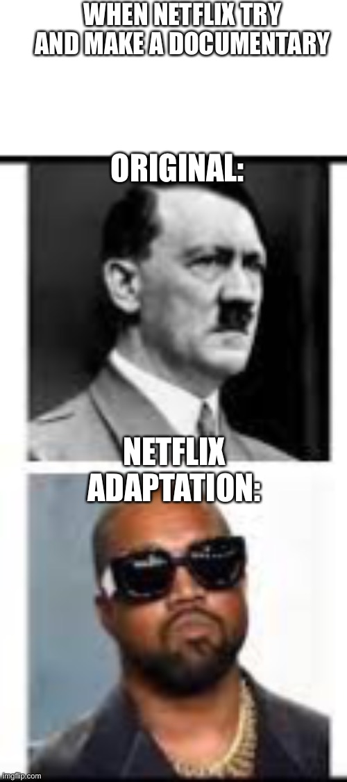 Kanye be trippin balls rn, lowkey miss old kanye | WHEN NETFLIX TRY AND MAKE A DOCUMENTARY; ORIGINAL:; NETFLIX ADAPTATION: | image tagged in kanye west,hitler,nazi,funny,hitler sucks,lol | made w/ Imgflip meme maker