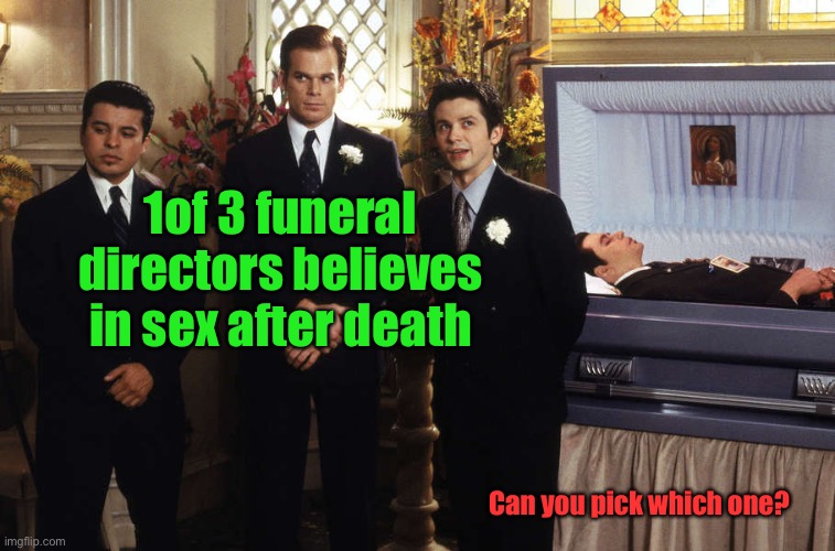 1of 3 funeral directors believes in sex after death Can you pick which one? | made w/ Imgflip meme maker