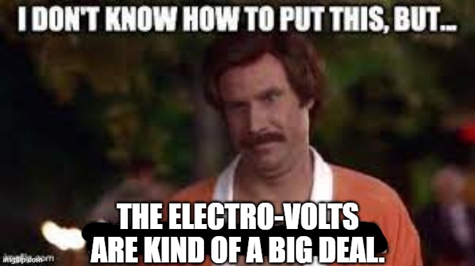 THE ELECTRO-VOLTS ARE KIND OF A BIG DEAL. | image tagged in music | made w/ Imgflip meme maker