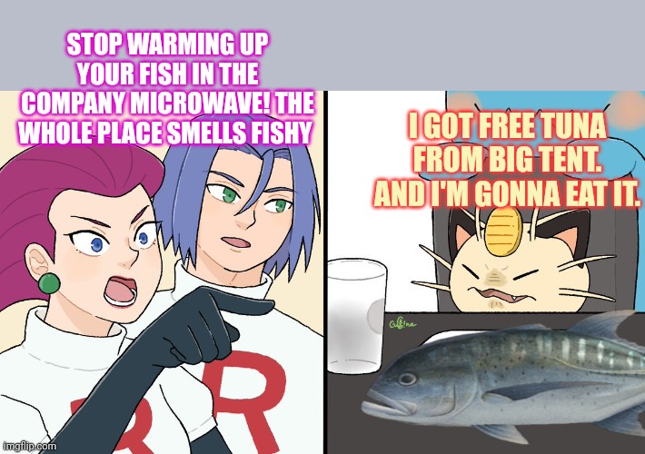 STOP WARMING UP YOUR FISH IN THE COMPANY MICROWAVE! THE WHOLE PLACE SMELLS FISHY I GOT FREE TUNA FROM BIG TENT. AND I'M GONNA EAT IT. | made w/ Imgflip meme maker