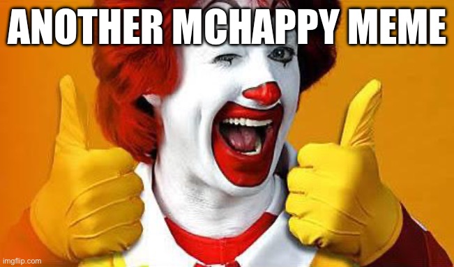 ronald McDonald | ANOTHER MCHAPPY MEME | image tagged in ronald mcdonald | made w/ Imgflip meme maker