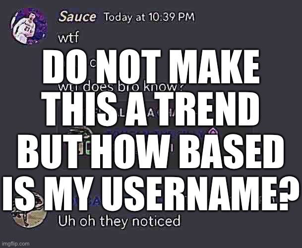 The | DO NOT MAKE THIS A TREND BUT HOW BASED IS MY USERNAME? | image tagged in human supremacy | made w/ Imgflip meme maker