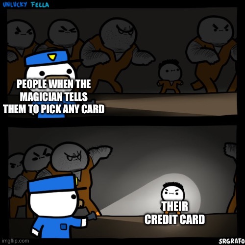 The magician’s credit card | PEOPLE WHEN THE MAGICIAN TELLS THEM TO PICK ANY CARD; THEIR CREDIT CARD | image tagged in srgrafo prison | made w/ Imgflip meme maker