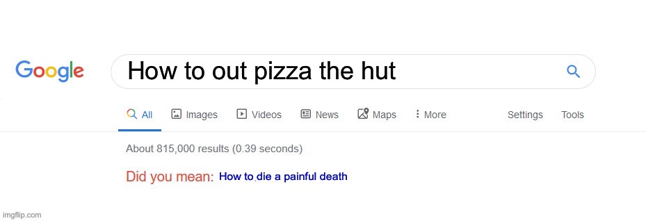 Did you mean? | How to out pizza the hut; How to die a painful death | image tagged in did you mean | made w/ Imgflip meme maker