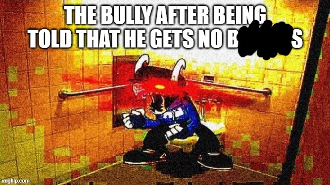 BULLY JUST GA ROHSTEED | THE BULLY AFTER BEING TOLD THAT HE GETS NO BITCHES | image tagged in tabi taking a shit | made w/ Imgflip meme maker