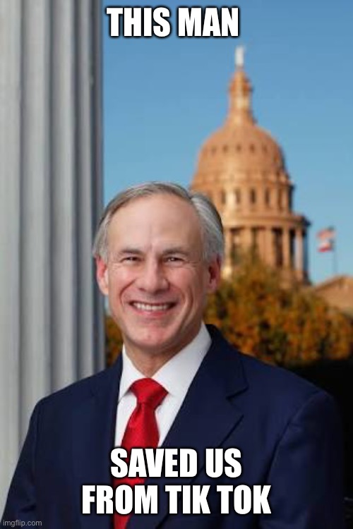 Gov. Greg Abbott | THIS MAN; SAVED US FROM TIK TOK | image tagged in gov greg abbott | made w/ Imgflip meme maker