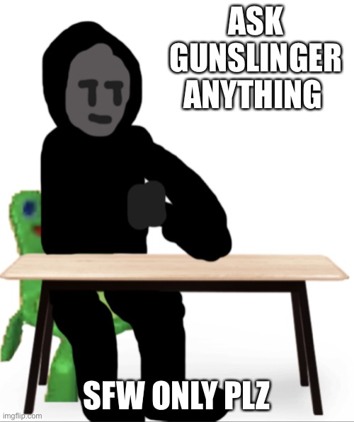 ASK GUNSLINGER ANYTHING; SFW ONLY PLZ | image tagged in no no let s talk gunslinger | made w/ Imgflip meme maker
