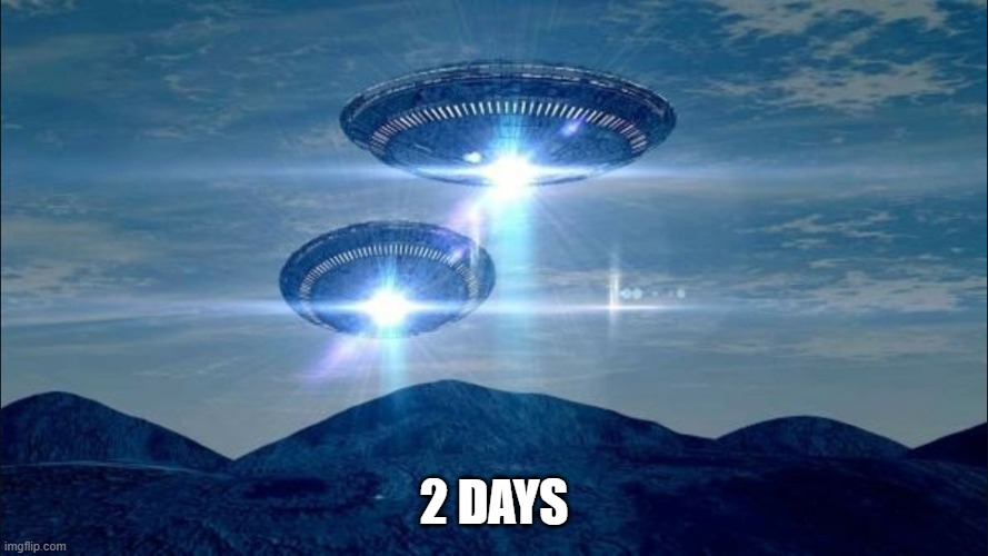 UFO VISIT | 2 DAYS | image tagged in ufo visit | made w/ Imgflip meme maker