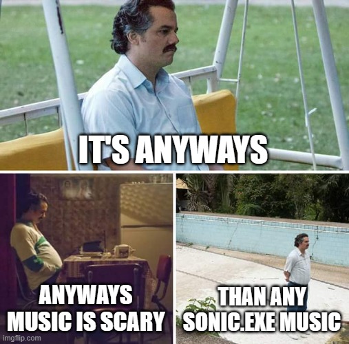 Sad Pablo Escobar Meme | IT'S ANYWAYS ANYWAYS MUSIC IS SCARY THAN ANY SONIC.EXE MUSIC | image tagged in memes,sad pablo escobar | made w/ Imgflip meme maker