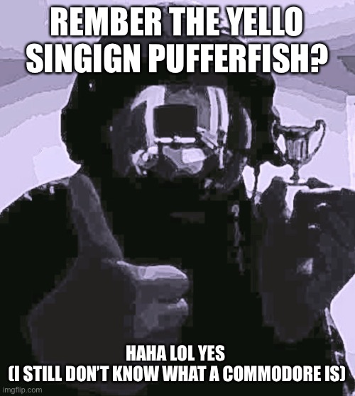 *five night at Freddy song* don’t pee on the floor, use the comadore | REMBER THE YELLO SINGIGN PUFFERFISH? HAHA LOL YES 
(I STILL DON’T KNOW WHAT A COMMODORE IS) | image tagged in human supremacy | made w/ Imgflip meme maker
