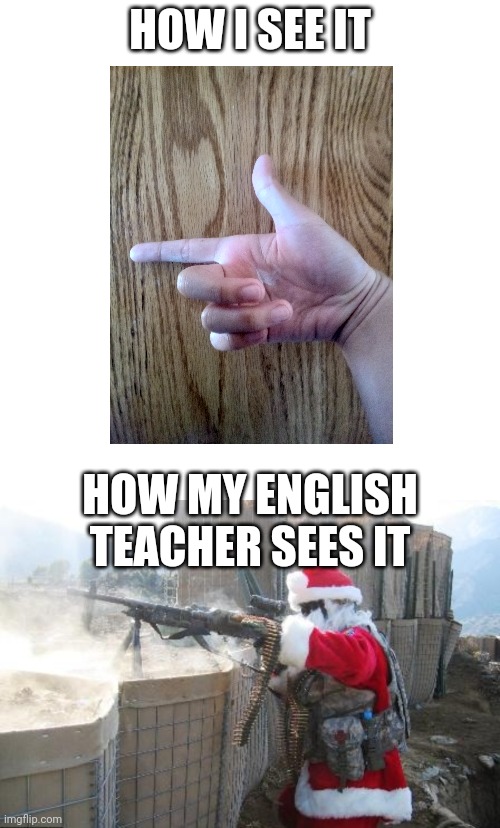 Finger Gun | HOW I SEE IT; HOW MY ENGLISH TEACHER SEES IT | image tagged in memes,blank transparent square,hohoho,finger,gun | made w/ Imgflip meme maker