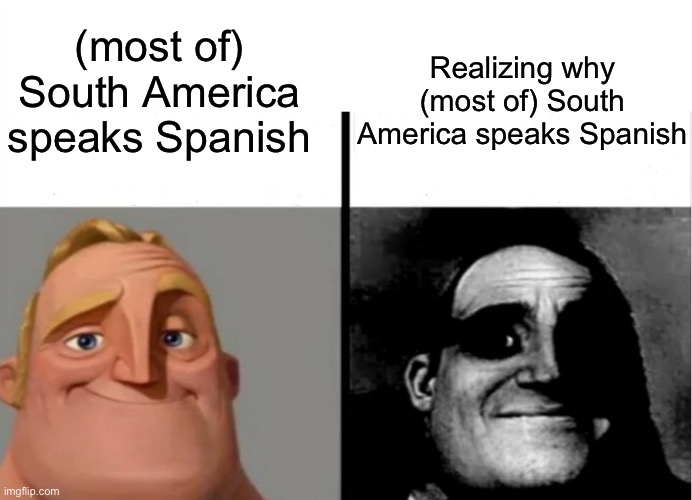 ah | Realizing why (most of) South America speaks Spanish; (most of) South America speaks Spanish | image tagged in teacher's copy,history,conquistador | made w/ Imgflip meme maker