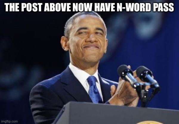 2nd Term Obama Meme | THE POST ABOVE NOW HAVE N-WORD PASS | image tagged in memes,2nd term obama | made w/ Imgflip meme maker