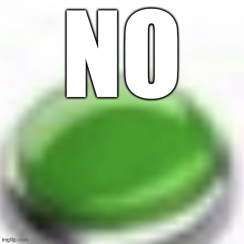 Green button | NO | image tagged in green button | made w/ Imgflip meme maker