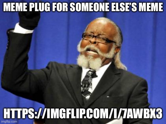https://imgflip.com/i/7awbx3 | MEME PLUG FOR SOMEONE ELSE’S MEME; HTTPS://IMGFLIP.COM/I/7AWBX3 | image tagged in memes,too damn high | made w/ Imgflip meme maker