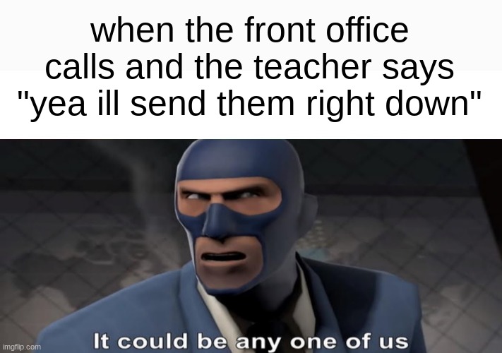 who is it | when the front office calls and the teacher says "yea ill send them right down" | image tagged in it could be any one of us,relatable,school | made w/ Imgflip meme maker