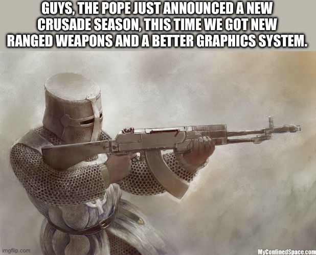 Crusader with an AB-46 | GUYS, THE POPE JUST ANNOUNCED A NEW CRUSADE SEASON, THIS TIME WE GOT NEW RANGED WEAPONS AND A BETTER GRAPHICS SYSTEM. | image tagged in crusader rifle,crusader,crusade | made w/ Imgflip meme maker