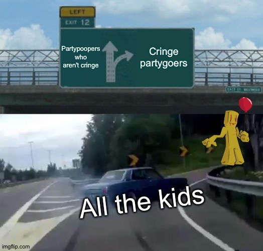 Left Exit 12 Off Ramp | Partypoopers who aren't cringe; Cringe partygoers; All the kids | image tagged in memes,left exit 12 off ramp | made w/ Imgflip meme maker