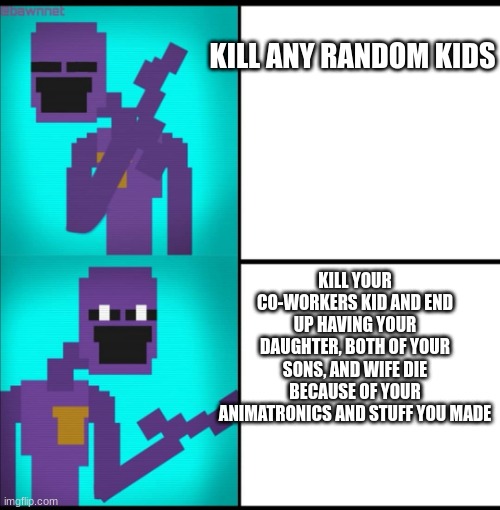 Drake Hotline Bling Meme FNAF EDITION | KILL ANY RANDOM KIDS; KILL YOUR CO-WORKERS KID AND END UP HAVING YOUR DAUGHTER, BOTH OF YOUR SONS, AND WIFE DIE BECAUSE OF YOUR ANIMATRONICS AND STUFF YOU MADE | image tagged in drake hotline bling meme fnaf edition | made w/ Imgflip meme maker