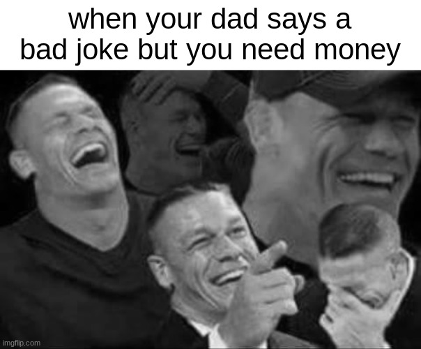 john cena laughing | when your dad says a bad joke but you need money | image tagged in john cena laughing,relatable,dads,dad joke | made w/ Imgflip meme maker
