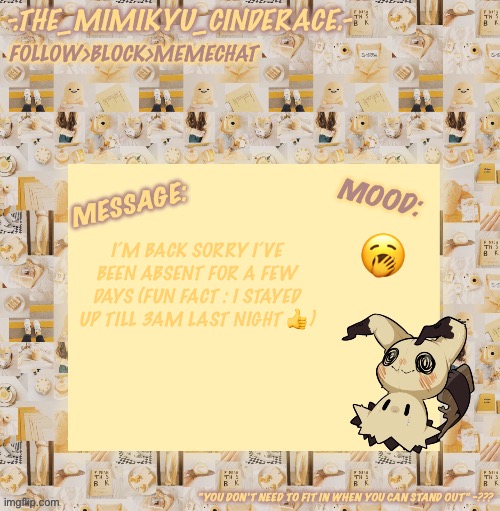 Cinderaces annoucement temp 0.3 | 🥱; I’M BACK SORRY I’VE BEEN ABSENT FOR A FEW DAYS (FUN FACT : I STAYED UP TILL 3AM LAST NIGHT 👍) | image tagged in cinderaces annoucement temp 0 3 | made w/ Imgflip meme maker