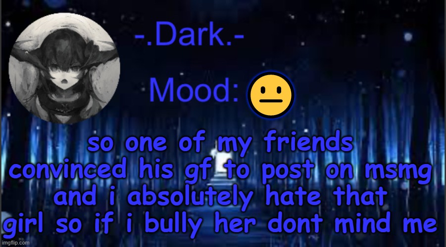 Dark’s blue announcement temp | 😐; so one of my friends convinced his gf to post on msmg and i absolutely hate that girl so if i bully her dont mind me | image tagged in dark s blue announcement temp | made w/ Imgflip meme maker