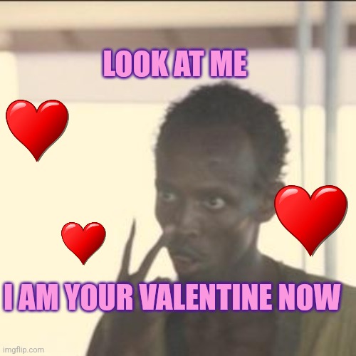 I am your Valentine now | LOOK AT ME; I AM YOUR VALENTINE NOW | image tagged in memes,look at me,valentine's day | made w/ Imgflip meme maker