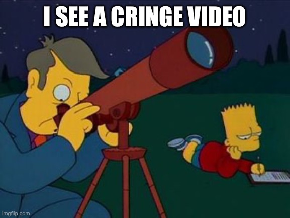skinner telescope | I SEE A CRINGE VIDEO | image tagged in skinner telescope | made w/ Imgflip meme maker
