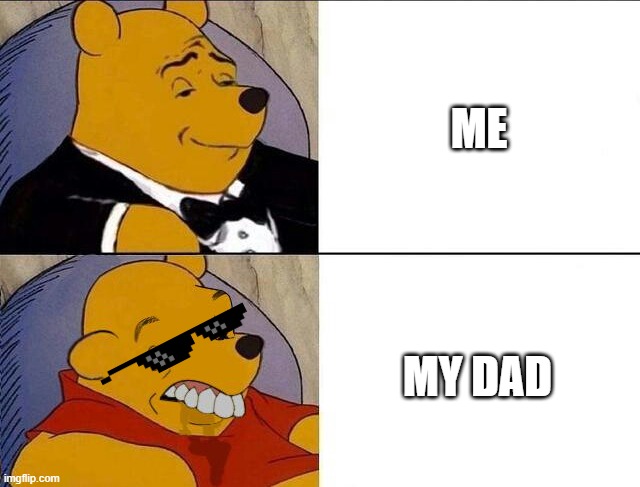this is true | ME; MY DAD | image tagged in tuxedo winnie the pooh grossed reverse | made w/ Imgflip meme maker