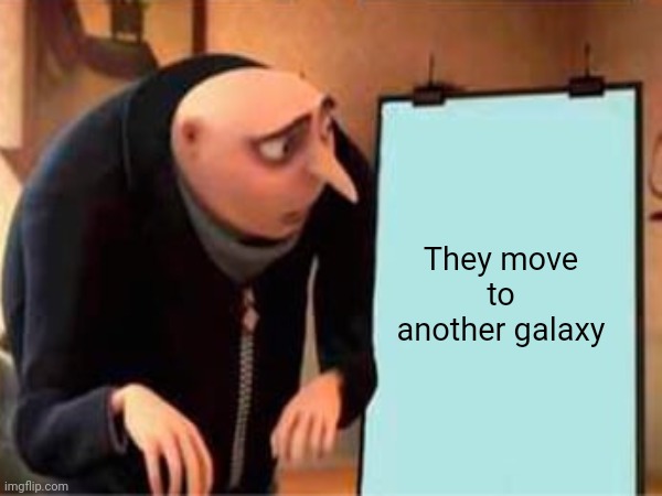They move to another galaxy | made w/ Imgflip meme maker