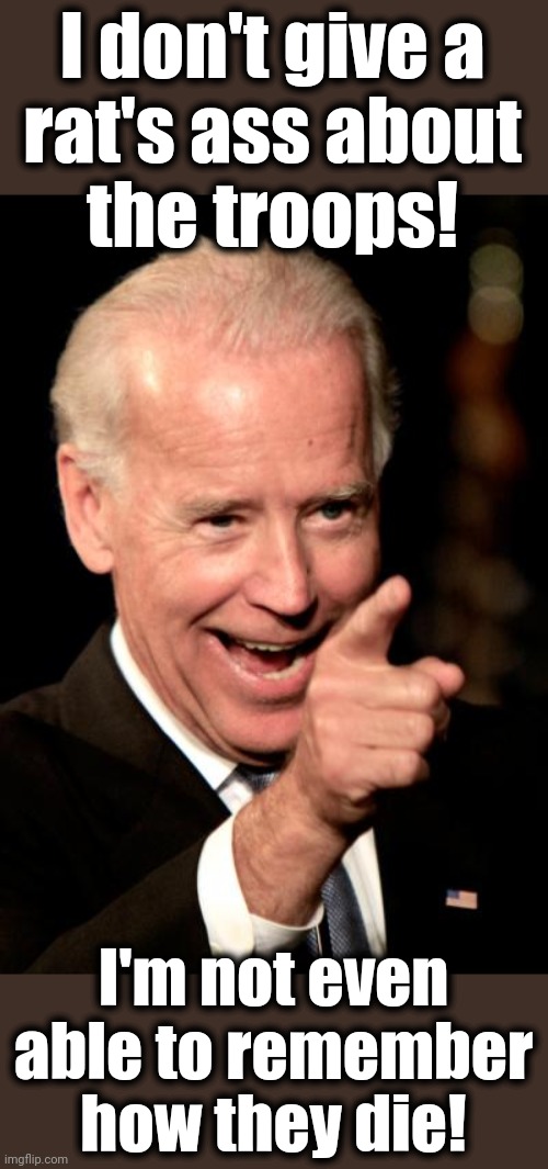 Smilin Biden Meme | I don't give a
rat's ass about
the troops! I'm not even
able to remember
how they die! | image tagged in memes,smilin biden | made w/ Imgflip meme maker