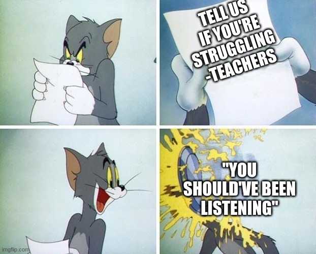 Teachers be like | TELL US IF YOU'RE STRUGGLING 
-TEACHERS; "YOU SHOULD'VE BEEN LISTENING" | image tagged in tom and jerry custard pie,teachers,school | made w/ Imgflip meme maker