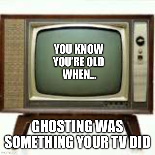 Ye Olde T.V. | YOU KNOW 
YOU’RE OLD 
WHEN…; GHOSTING WAS SOMETHING YOUR TV DID | image tagged in old,ghosting,tv,modern relationships | made w/ Imgflip meme maker