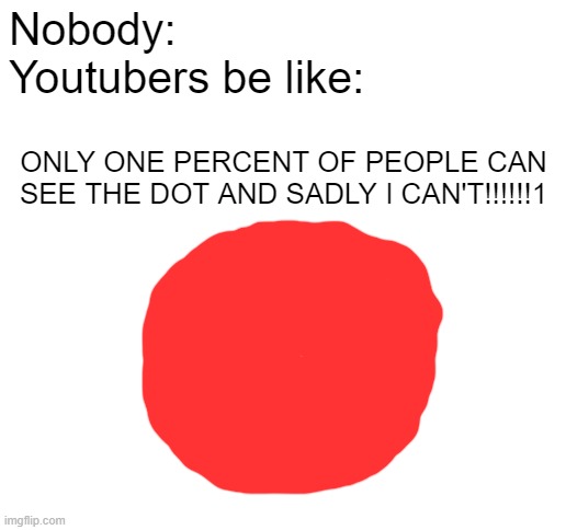 why | Nobody:
Youtubers be like:; ONLY ONE PERCENT OF PEOPLE CAN SEE THE DOT AND SADLY I CAN'T!!!!!!1 | image tagged in blank white template,memes,youtube,stop reading the tags | made w/ Imgflip meme maker