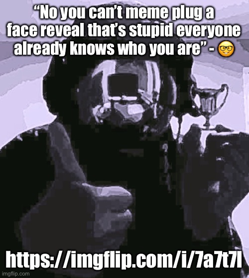 No contekt | “No you can’t meme plug a face reveal that’s stupid everyone already knows who you are” - 🤓; https://imgflip.com/i/7a7t7l | image tagged in balls,human supremacy | made w/ Imgflip meme maker