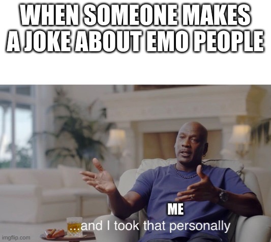 Emo PRIDE | WHEN SOMEONE MAKES A JOKE ABOUT EMO PEOPLE; ME | image tagged in and i took that personally | made w/ Imgflip meme maker