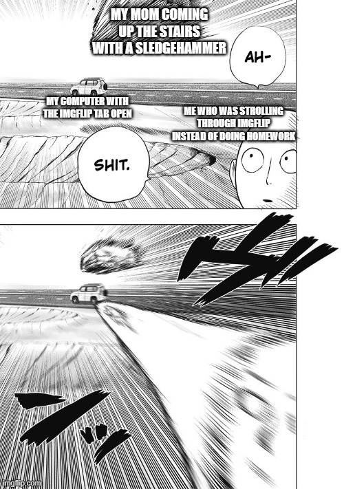 Note to self: Don't ever get caught | MY MOM COMING UP THE STAIRS WITH A SLEDGEHAMMER; MY COMPUTER WITH THE IMGFLIP TAB OPEN; ME WHO WAS STROLLING THROUGH IMGFLIP INSTEAD OF DOING HOMEWORK | image tagged in imgflip,memes,relatable memes,funny memes,saitama - one punch man anime,moms | made w/ Imgflip meme maker