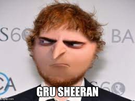 Gru Sheeran | GRU SHEERAN | image tagged in lol,ed sheeran,gru | made w/ Imgflip meme maker