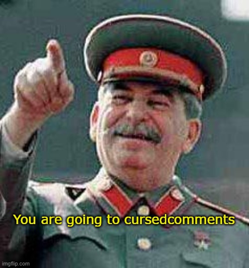 You are going to cursedcomments | image tagged in joseph stalin | made w/ Imgflip meme maker