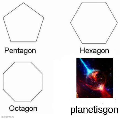 Pentagon Hexagon Octagon Meme | planetisgon | image tagged in memes,pentagon hexagon octagon | made w/ Imgflip meme maker