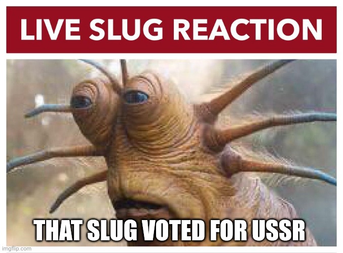 Live slug reaction | THAT SLUG VOTED FOR USSR | image tagged in live slug reaction | made w/ Imgflip meme maker