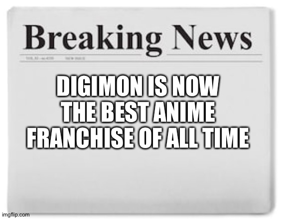 #Digimonisawesome | DIGIMON IS NOW THE BEST ANIME FRANCHISE OF ALL TIME | image tagged in breaking news | made w/ Imgflip meme maker