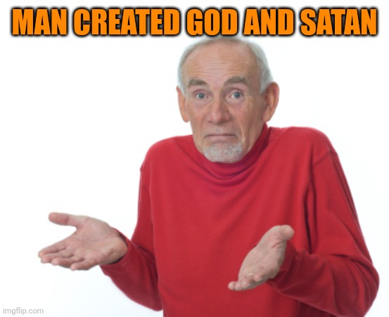Guess I'll die  | MAN CREATED GOD AND SATAN | image tagged in guess i'll die | made w/ Imgflip meme maker