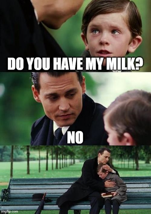 Dad finally arrived | DO YOU HAVE MY MILK? NO | image tagged in memes,finding neverland | made w/ Imgflip meme maker