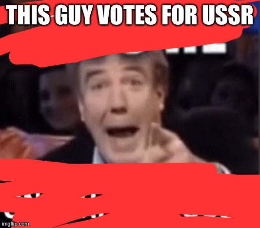 You’re underage user | THIS GUY VOTES FOR USSR | image tagged in you re underage user | made w/ Imgflip meme maker