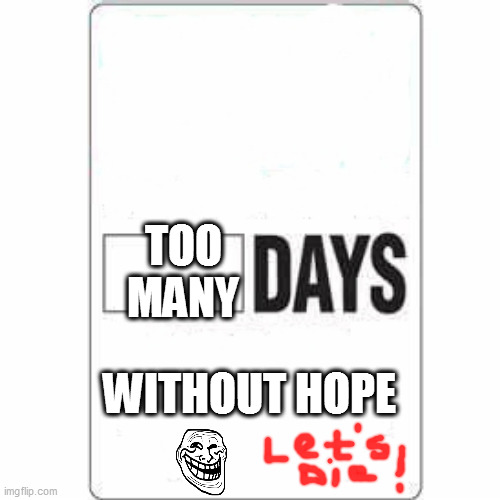 jk | TOO MANY; WITHOUT HOPE | image tagged in days without incident | made w/ Imgflip meme maker