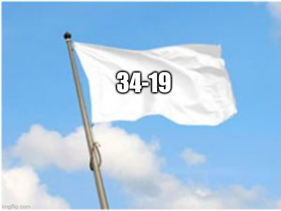 White flag | 34-19 | image tagged in white flag | made w/ Imgflip meme maker