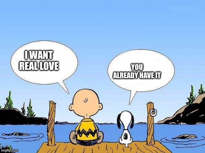 Snoopy  | YOU ALREADY HAVE IT; I WANT REAL LOVE | image tagged in snoopy | made w/ Imgflip meme maker