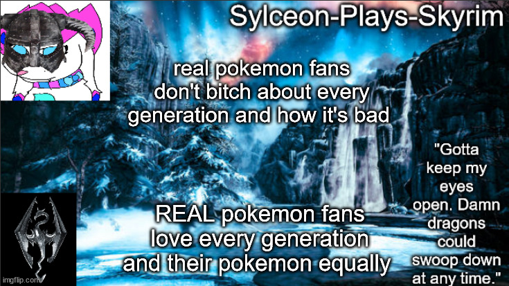 Forgotten Vale II | real pokemon fans don't bitch about every generation and how it's bad; REAL pokemon fans love every generation and their pokemon equally | image tagged in forgotten vale ii | made w/ Imgflip meme maker